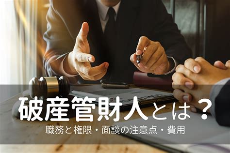 破財とは|破産管財人とは？職務と権限、面談の注意点、費用に。